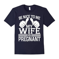 Be Nice to Me My Wife is Pregnant Shirts for Dad-Father's Day - XXXL