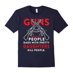 Guns don't kill people DAD with their pretty daughters-Father's Day - M