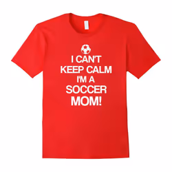 I Can't Keep Calm I'm A Soccer Mom T-Shirt | Gifts for mom-Father's Day - L