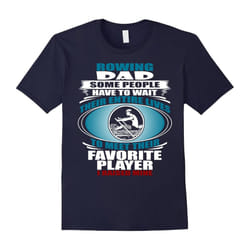 Rowing Dad â Some People Have To Wait Their Entire Lives-Father's Day - XL
