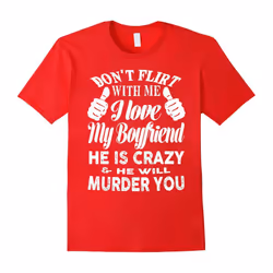 Don't flirt with me i love my boyfriend he is crazy t-shirt-Father's Day - L