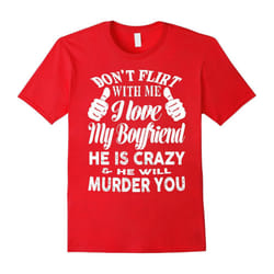 Don't flirt with me i love my boyfriend he is crazy t-shirt-Father's Day - XXL