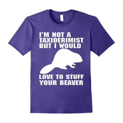 I'm Not Taxidermist But I Would Love To Stuff Beaver Tshirt-Father's Day - S