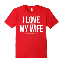 Men's Funny I Love (it when) My Wife (gets me a beer) T-shirt-Father's Day - XXXL