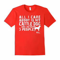 All I care about is my Cattle Dog T-Shirts For Dog Lovers-Father's Day - S