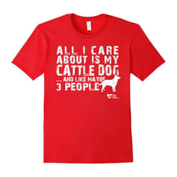 All I care about is my Cattle Dog T-Shirts For Dog Lovers-Father's Day - L