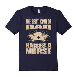 The Best Kind Of Dad Raises A Nurse. Nursing School Shirts-Father's Day - XL