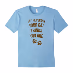 Be the Person Your Cat Thinks You Are Shirt, Pet Lover Gift-Father's Day - S