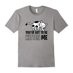 You've Got To Be Kitten Me Funny Pun Cat Lover Pet T-Shirt-Father's Day - L
