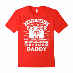 Any Man Can Be Father Special Become Chihuahua Dad t-shirt-Father's Day - XXXL