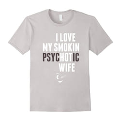 I Love My Psychotic Wife T-Shirt-Father's Day - M