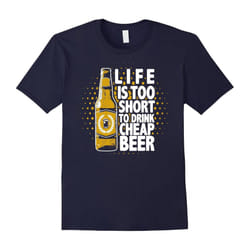 Life is Too Short to Drink Cheap Beer â Beer Lovers T-Shirt-Father's Day - S