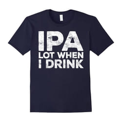 IPA Lot When I Drink T-Shirt Funny Beer Lover Gift Shirt-Father's Day - L