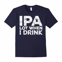 IPA Lot When I Drink T-Shirt Funny Beer Lover Gift Shirt-Father's Day - XXXL