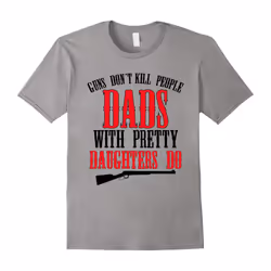 Guns don't kill people dads with pretty daughters do-Father's Day - XL