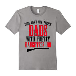 Guns don't kill people dads with pretty daughters do-Father's Day - XL