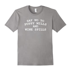 Say No To Puppy Mills and Wine Spills T-Shirt Dog Wine Lover-Father's Day - XXL