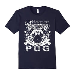 I Don't Therapy I Just Need My Pug Funny Dog Lover T-Shirt-Father's Day - XXL