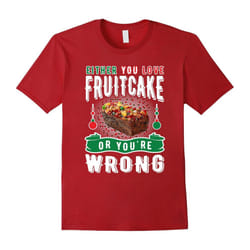 Either You Love Fruitcake Or You're Wrong Christmas Shirt-Father's Day - XL