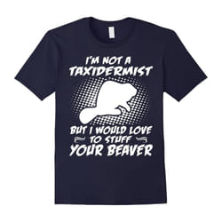 I Would Love To Stuff Your Beaver T-Shirt-Father's Day - L