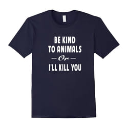 Be Kind To Animals Or I'll Kill You Gift Pets Lover T-shirt-Father's Day - XXL