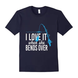 I Love It when She Bends Over Fishing T-Shirt Fishing Pole-Father's Day - S