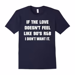 If The Love Doesnt Feel Like 90s R&B I Don't Want It T Shirt-Father's Day - XXL