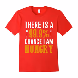 There Is A 99.9% Chance I Am Hungry Food Lover Foodie TShirt-Father's Day - XL