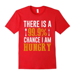 There Is A 99.9% Chance I Am Hungry Food Lover Foodie TShirt-Father's Day - XL