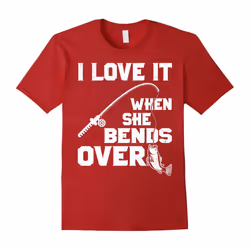 I Love it When She Bends Over Funny Fishing Sports Tshirt-Father's Day - XXXL