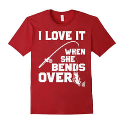 I Love it When She Bends Over Funny Fishing Sports Tshirt-Father's Day - XXXL