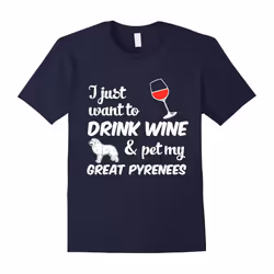 I Just Want To Drink Wine & Pet My Great Pyrenees Funny Dog Lover T-Shirt-Father's Day - S