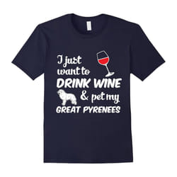 I Just Want To Drink Wine & Pet My Great Pyrenees Funny Dog Lover T-Shirt-Father's Day - S