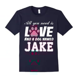 All you need is love and a dog named Jake T Shirt-My Dog-Father's Day - S