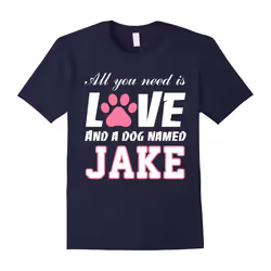 All you need is love and a dog named Jake T Shirt-My Dog-Father's Day - XL