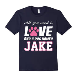All you need is love and a dog named Jake T Shirt-My Dog-Father's Day - XL