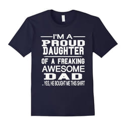 I'm A Proud Daughter Of A Freaking Awesome Dad Tshirts-Father's Day - XL