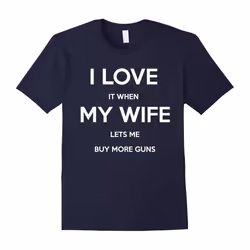 I Love It When My Wife Lets Me Buy More Guns Funny T Shirt-Father's Day - XXXL