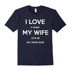 I Love It When My Wife Lets Me Buy More Guns Funny T Shirt-Father's Day - XXXL
