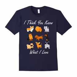 Dog Lover Shirt I Think You Know What I Love Tee Cute Puppy-Father's Day - XXXL