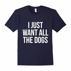 I Just Want All The Dogs T-Shirt Funny Pet Lover Tee-Father's Day - XL