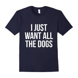 I Just Want All The Dogs T-Shirt Funny Pet Lover Tee-Father's Day - XL