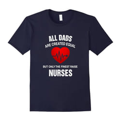All Dads Are Created Equal But Only The Finest Raise Nurses-Father's Day - XXL