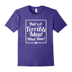 That's A Terrible Idea T-Shirt Adventure Lovers Tee-Father's Day - XXXL