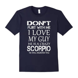 Don't Flirt With Me I Love My Guy He Is A Crazy Scorpio-Father's Day - XXXL