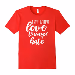 I Still Believe Love Trumps Hate Not My President T-Shirt-Father's Day - S