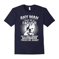 Any Man Can Be A Father But Someone To Be A Frenchie Daddy-Father's Day - S