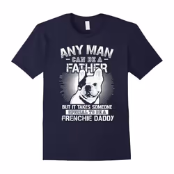 Any Man Can Be A Father But Someone To Be A Frenchie Daddy-Father's Day - XL