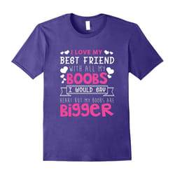 I Love My Best Friend With All My Boobs T-Shirt-Father's Day - M