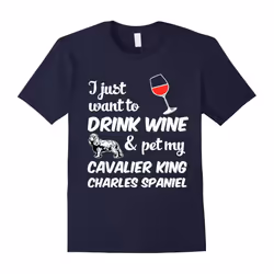 I Just Want To Drink Wine & Pet My Cavalier King Charles Spaniel Funny Dog Lover T-Shirt-Father's Day - XXXL